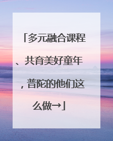 多元融合课程、共育美好童年，普陀的他们这么做→