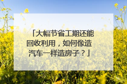 大幅节省工期还能回收利用，如何像造汽车一样造房子？
