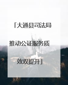 大通县司法局推动公证服务质效双提升