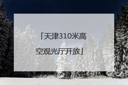 天津310米高空观光厅开放