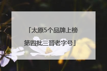 太原5个品牌上榜第四批三晋老字号
