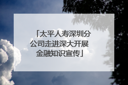 太平人寿深圳分公司走进深大开展金融知识宣传