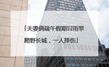 夫妻俩端午假期冒雨攀爬野长城，一人摔伤