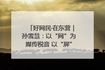 好网民·在东营｜孙雪慧：以“网”为媒传税音 以“屏”为介助发展