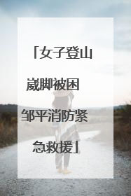 女子登山崴脚被困 邹平消防紧急救援