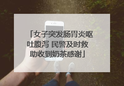 女子突发肠胃炎呕吐腹泻 民警及时救助收到奶茶感谢