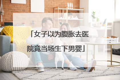 女子以为腹胀去医院竟当场生下男婴