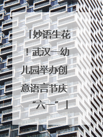 妙语生花！武汉一幼儿园举办创意语言节庆“六一”