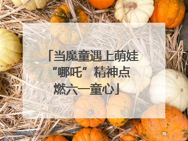 当魔童遇上萌娃 “哪吒”精神点燃六一童心