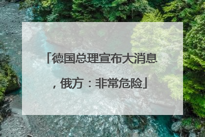 德国总理宣布大消息，俄方：非常危险