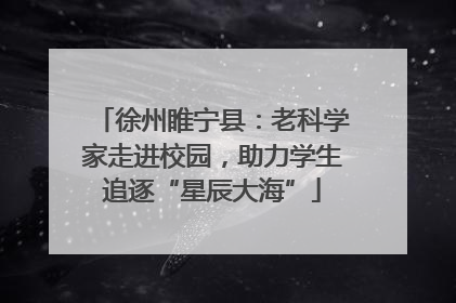 徐州睢宁县：老科学家走进校园，助力学生追逐“星辰大海”