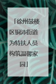 徐州鼓楼区铜沛街道为特扶人员构筑温馨家园