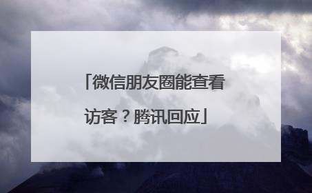 微信朋友圈能查看访客？腾讯回应
