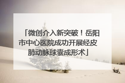 微创介入新突破！岳阳市中心医院成功开展经皮肺动脉球囊成形术