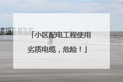 小区配电工程使用劣质电缆，危险！