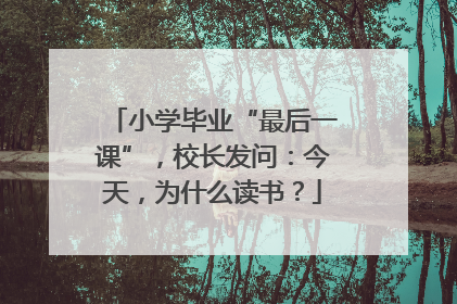 小学毕业“最后一课”，校长发问：今天，为什么读书？