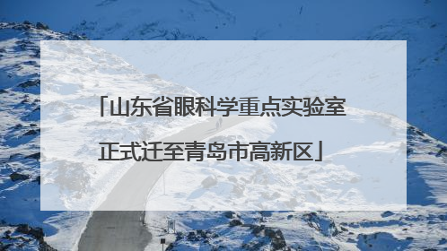 山东省眼科学重点实验室正式迁至青岛市高新区