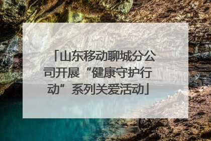山东移动聊城分公司开展“健康守护行动”系列关爱活动