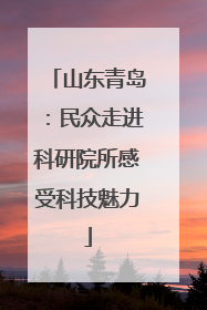 山东青岛：民众走进科研院所感受科技魅力