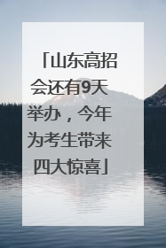 山东高招会还有9天举办，今年为考生带来四大惊喜