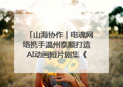 山海协作｜电魂网络携手温州泰顺打造AI动画短片剧集《寻梦泰顺》