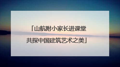 山航附小家长进课堂 共探中国建筑艺术之美