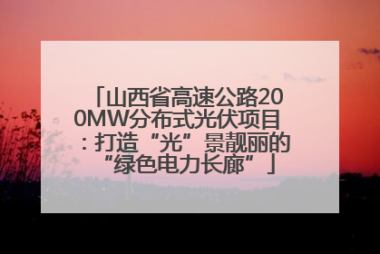 山西省高速公路200MW分布式光伏项目：打造“光”景靓丽的“绿色电力长廊”