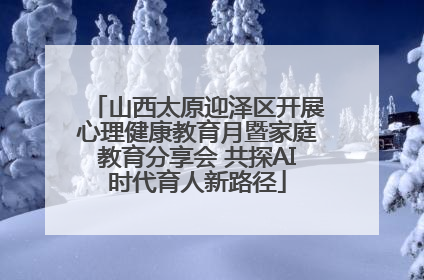 山西太原迎泽区开展心理健康教育月暨家庭教育分享会 共探AI时代育人新路径