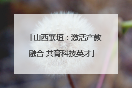 山西襄垣：激活产教融合 共育科技英才