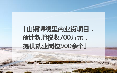 山钢锦绣里商业街项目：预计新增税收700万元，提供就业岗位900余个