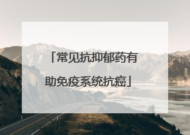 常见抗抑郁药有助免疫系统抗癌