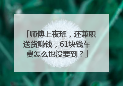 师傅上夜班，还兼职送货赚钱，61块钱车费怎么也没要到？