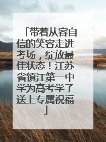带着从容自信的笑容走进考场，绽放最佳状态！江苏省镇江第一中学为高考学子送上专属祝福