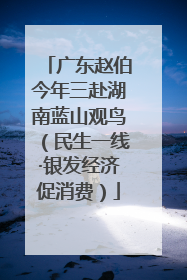 广东赵伯今年三赴湖南蓝山观鸟（民生一线·银发经济促消费）