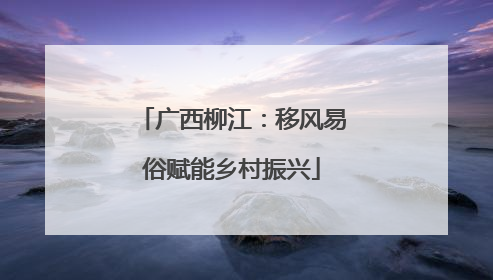广西柳江：移风易俗赋能乡村振兴