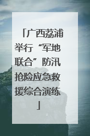 广西荔浦举行“军地联合”防汛抢险应急救援综合演练