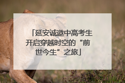 延安诚邀中高考生开启穿越时空的“前世今生”之旅