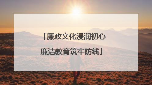 廉政文化浸润初心 廉洁教育筑牢防线