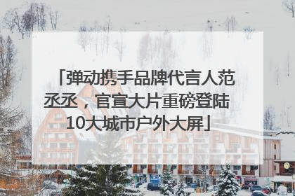 弹动携手品牌代言人范丞丞，官宣大片重磅登陆10大城市户外大屏