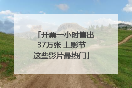 开票一小时售出37万张 上影节这些影片最热门