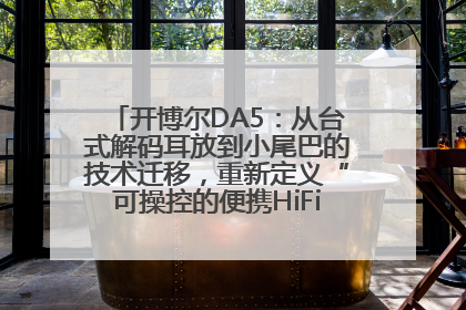 开博尔DA5：从台式解码耳放到小尾巴的技术迁移，重新定义“可操控的便携HiFi解码耳放”
