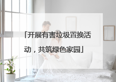 开展有害垃圾置换活动，共筑绿色家园