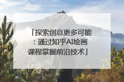 探索创意更多可能：通过知乎AI绘画课程掌握前沿技术