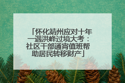 怀化靖州应对十年一遇洪峰过境大考：社区干部通宵值班帮助居民转移财产