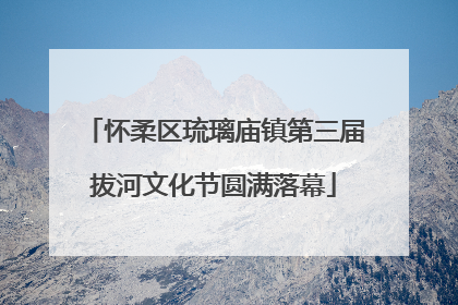 怀柔区琉璃庙镇第三届拔河文化节圆满落幕