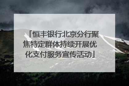 恒丰银行北京分行聚焦特定群体持续开展优化支付服务宣传活动