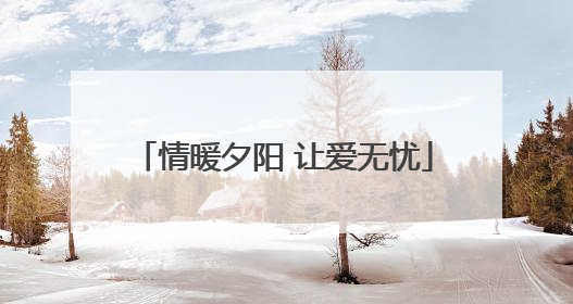 情暖夕阳 让爱无忧