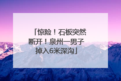 惊险！石板突然断开！泉州一男子掉入6米深沟