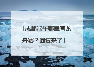 成都端午哪里有龙舟赛？回复来了