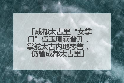 成都太古里“女掌门”伍玉珊获晋升，掌舵太古内地零售，仍管成都太古里